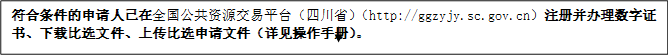 符合条件的申请人已在全国公共资源交易平台（四川省）（http://ggzyjy.sc.gov.cn）注册并办理数字证书、下载比选文件、上传比选申请文件（详见操作手册）。